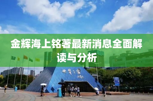 金輝海上銘著最新消息全面解讀與分析