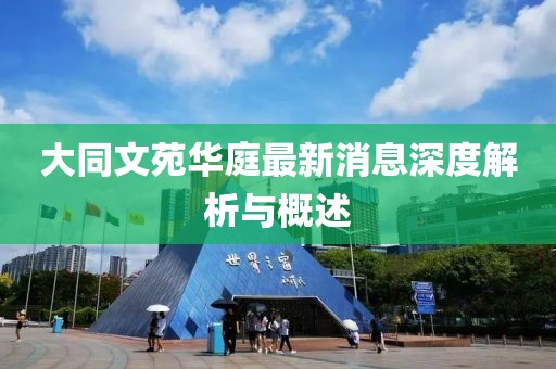 大同文苑華庭最新消息深度解析與概述