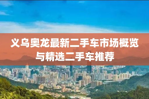 義烏奧龍最新二手車(chē)市場(chǎng)概覽與精選二手車(chē)推薦