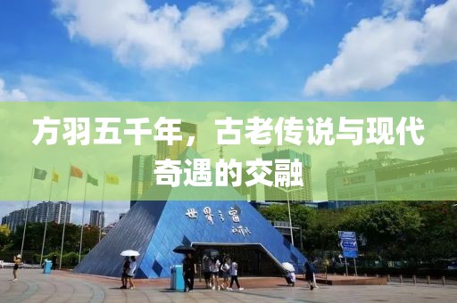 方羽五千年，古老傳說與現(xiàn)代奇遇的交融