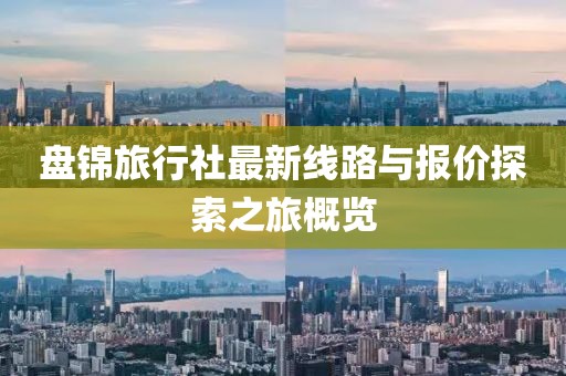 盤錦旅行社最新線路與報價探索之旅概覽