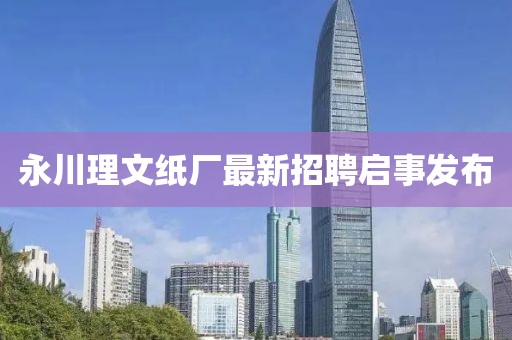 永川理文紙廠最新招聘啟事發(fā)布