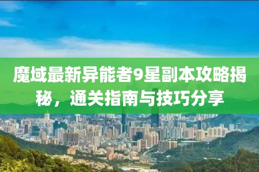 魔域最新異能者9星副本攻略揭秘，通關(guān)指南與技巧分享