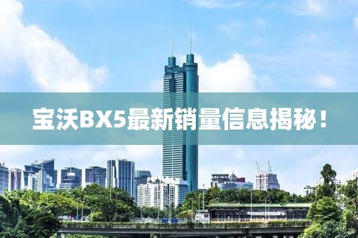 寶沃BX5最新銷量信息揭秘！