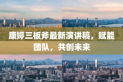 康婷三板斧最新演講稿，賦能團隊，共創(chuàng)未來