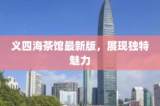 義四海茶館最新版，展現(xiàn)獨(dú)特魅力