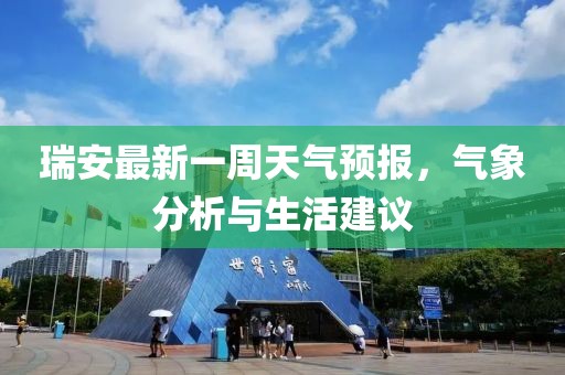 瑞安最新一周天氣預(yù)報，氣象分析與生活建議