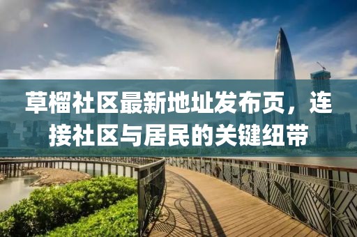 草榴社區(qū)最新地址發(fā)布頁，連接社區(qū)與居民的關(guān)鍵紐帶