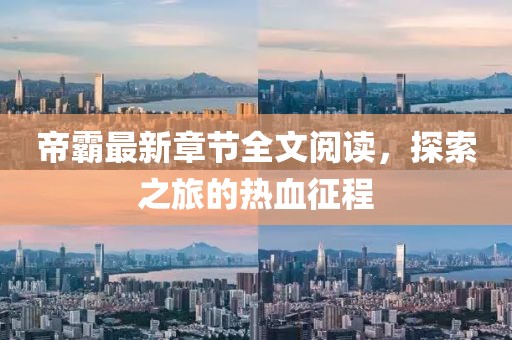 帝霸最新章節(jié)全文閱讀，探索之旅的熱血征程