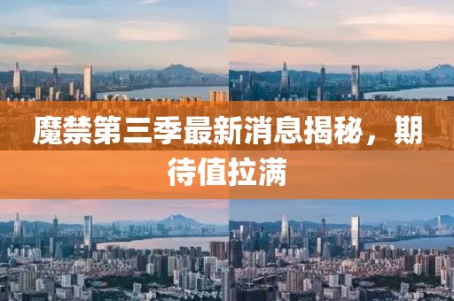 魔禁第三季最新消息揭秘，期待值拉滿