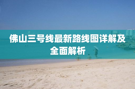 佛山三號(hào)線最新路線圖詳解及全面解析