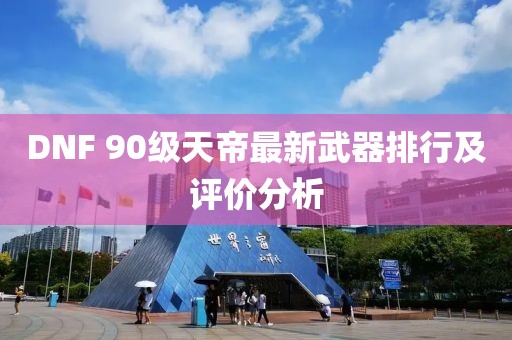 DNF 90級(jí)天帝最新武器排行及評(píng)價(jià)分析