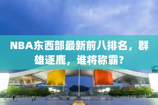 NBA東西部最新前八排名，群雄逐鹿，誰將稱霸？
