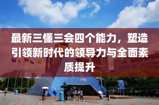 最新三懂三會四個能力，塑造引領新時代的領導力與全面素質(zhì)提升