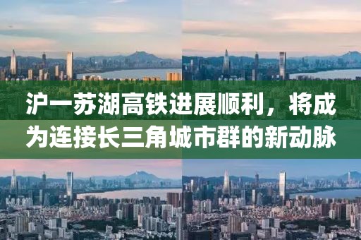 滬一蘇湖高鐵進展順利，將成為連接長三角城市群的新動脈