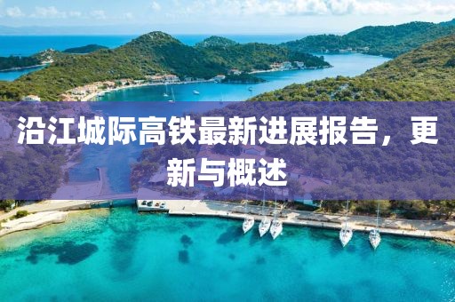 沿江城際高鐵最新進展報告，更新與概述