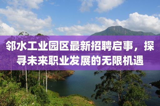 鄰水工業(yè)園區(qū)最新招聘啟事，探尋未來職業(yè)發(fā)展的無限機(jī)遇