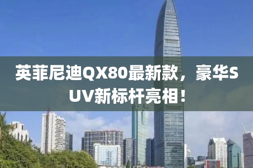 英菲尼迪QX80最新款，豪華SUV新標(biāo)桿亮相！