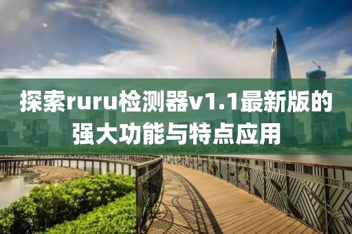探索ruru檢測器v1.1最新版的強大功能與特點應用