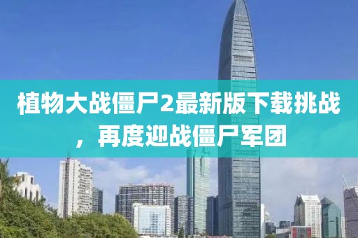 植物大戰(zhàn)僵尸2最新版下載挑戰(zhàn)，再度迎戰(zhàn)僵尸軍團(tuán)
