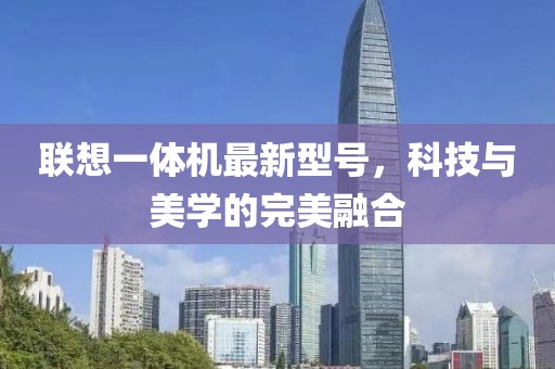 聯(lián)想一體機(jī)最新型號，科技與美學(xué)的完美融合