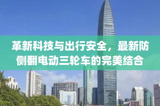 革新科技與出行安全，最新防側(cè)翻電動(dòng)三輪車的完美結(jié)合
