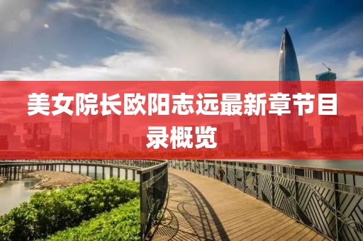美女院長歐陽志遠(yuǎn)最新章節(jié)目錄概覽