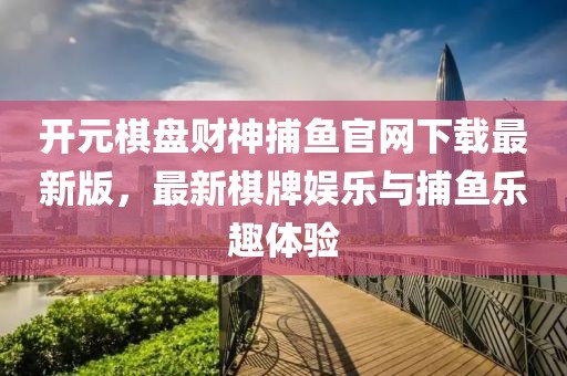 開元棋盤財(cái)神捕魚官網(wǎng)下載最新版，最新棋牌娛樂與捕魚樂趣體驗(yàn)