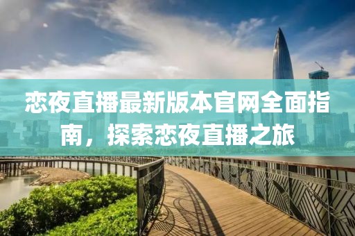 戀夜直播最新版本官網(wǎng)全面指南，探索戀夜直播之旅