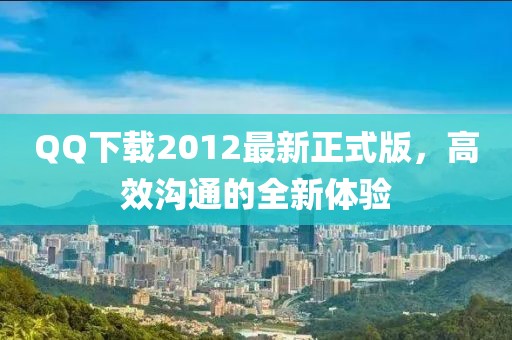 QQ下載2012最新正式版，高效溝通的全新體驗(yàn)
