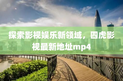 探索影視娛樂新領(lǐng)域，四虎影視最新地址mp4