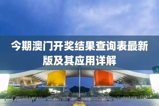 今期澳門開獎結果查詢表最新版及其應用詳解