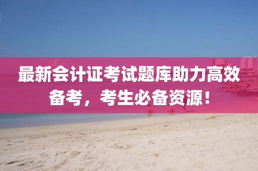 最新會(huì)計(jì)證考試題庫(kù)助力高效備考，考生必備資源！