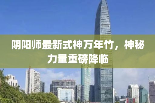 陰陽師最新式神萬年竹，神秘力量重磅降臨
