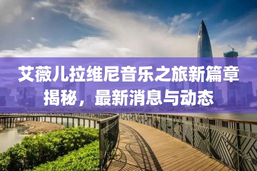 艾薇兒拉維尼音樂之旅新篇章揭秘，最新消息與動(dòng)態(tài)