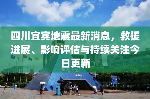 四川宜賓地震最新消息，救援進(jìn)展、影響評(píng)估與持續(xù)關(guān)注今日更新