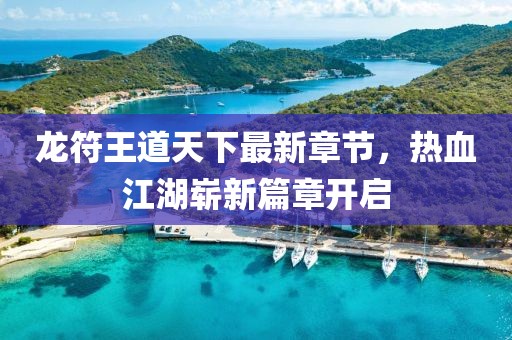 龍符王道天下最新章節(jié)，熱血江湖嶄新篇章開(kāi)啟