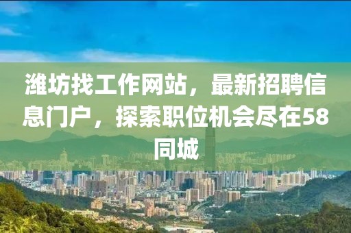 濰坊找工作網(wǎng)站，最新招聘信息門(mén)戶，探索職位機(jī)會(huì)盡在58同城