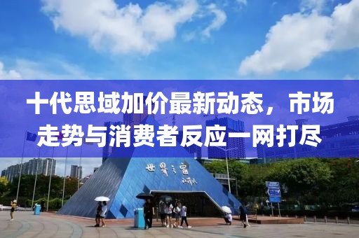 十代思域加價(jià)最新動(dòng)態(tài)，市場(chǎng)走勢(shì)與消費(fèi)者反應(yīng)一網(wǎng)打盡
