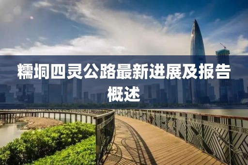 糯垌四靈公路最新進(jìn)展及報(bào)告概述