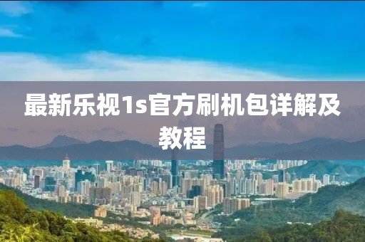 最新樂(lè)視1s官方刷機(jī)包詳解及教程