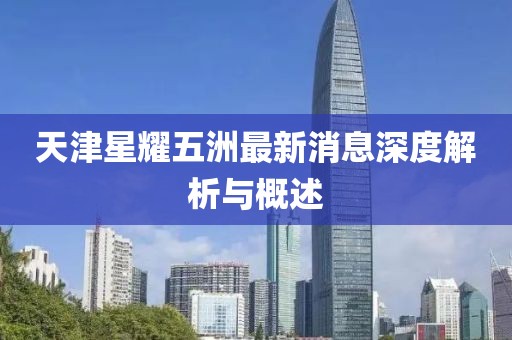 天津星耀五洲最新消息深度解析與概述