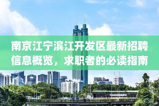 南京江寧濱江開發(fā)區(qū)最新招聘信息概覽，求職者的必讀指南
