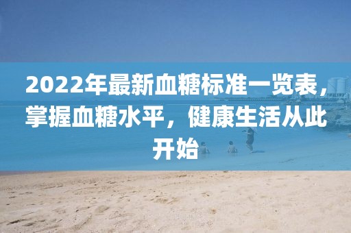 2022年最新血糖標(biāo)準(zhǔn)一覽表，掌握血糖水平，健康生活從此開始
