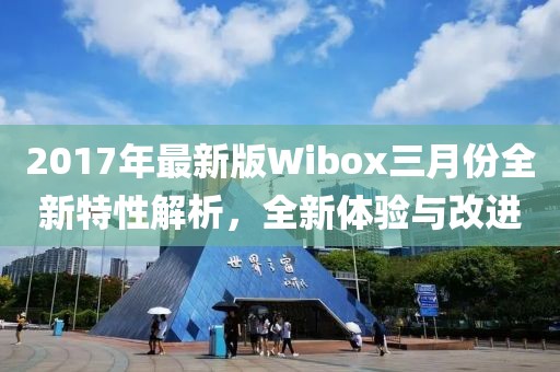 2017年最新版Wibox三月份全新特性解析，全新體驗與改進