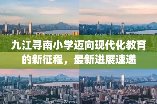 九江尋南小學(xué)邁向現(xiàn)代化教育的新征程，最新進(jìn)展速遞