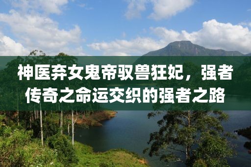 神醫(yī)棄女鬼帝馭獸狂妃，強(qiáng)者傳奇之命運(yùn)交織的強(qiáng)者之路