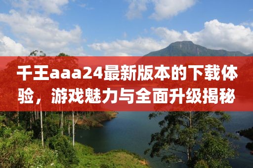 千王aaa24最新版本的下載體驗，游戲魅力與全面升級揭秘