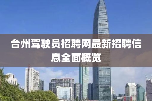臺州駕駛員招聘網(wǎng)最新招聘信息全面概覽