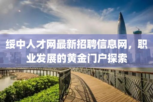 綏中人才網(wǎng)最新招聘信息網(wǎng)，職業(yè)發(fā)展的黃金門戶探索